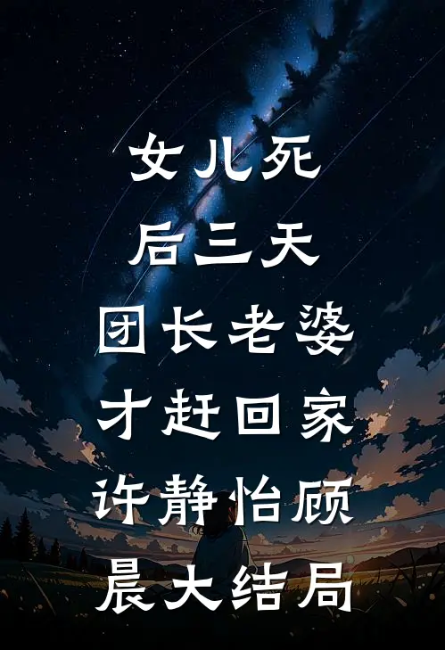 女儿死后三天，团长老婆才赶回家许静怡顾晨大结局