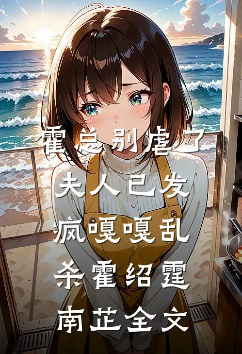 霍总别虐了，夫人已发疯嘎嘎乱杀霍绍霆南芷全文