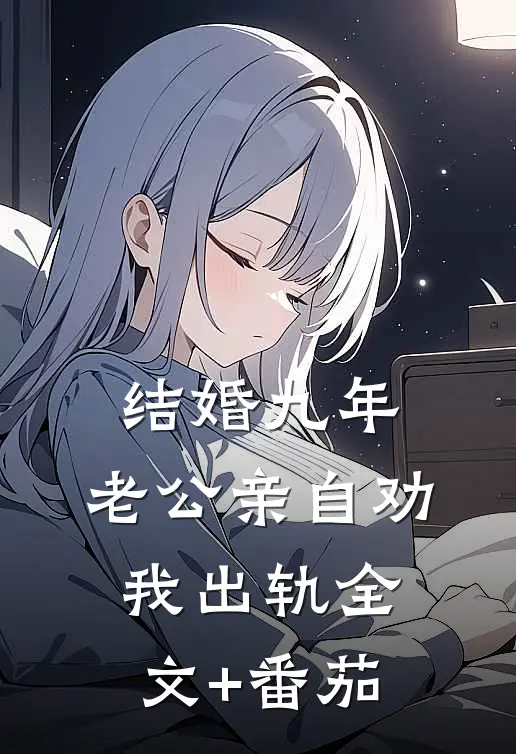 结婚九年，老公亲自劝我出轨全文+番茄