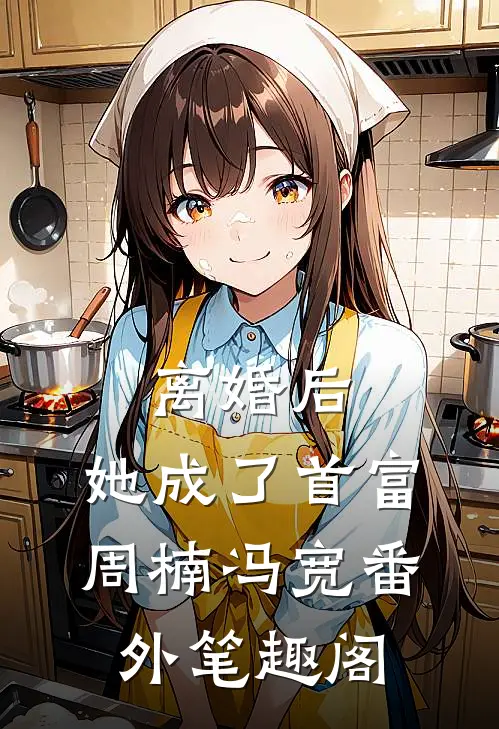 离婚后，她成了首富 ：周楠冯宽番外笔趣阁