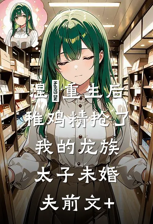 涅槃重生后，稚鸡精抢了我的龙族太子未婚夫前文+