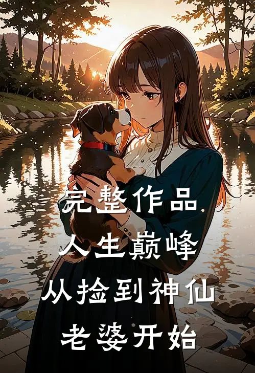 完整作品人生巅峰，从捡到神仙老婆开始