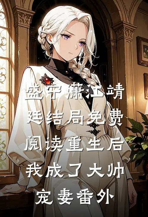 盛宁潇江靖廷结局免费阅读重生后我成了大帅宠妻番外