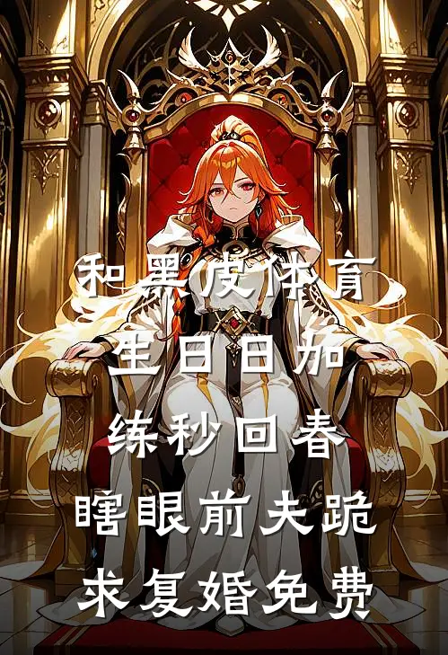 和黑皮体育生日日加练秒回春，瞎眼前夫跪求复婚免费