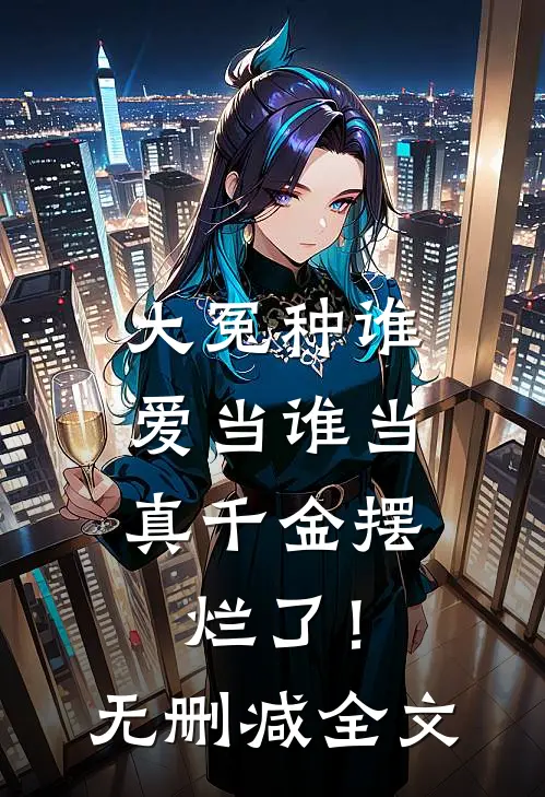 大冤种谁爱当谁当，真千金摆烂了！无删减全文