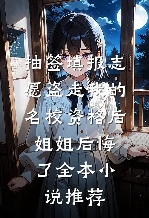 抽签填报志愿盗走我的名校资格后，姐姐后悔了全本小说推荐