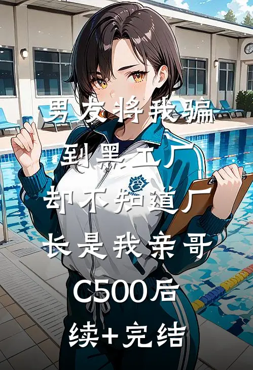 男友将我骗到黑工厂，却不知道厂长是我亲哥C500后续+完结