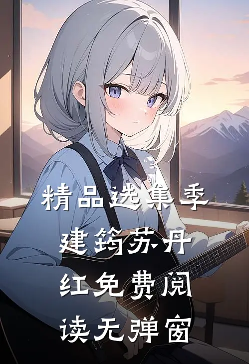 精品选集季建筠苏丹红免费阅读无弹窗