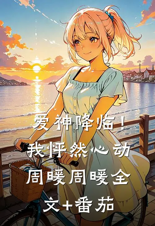 爱神降临！我怦然心动周暖周暖全文+番茄