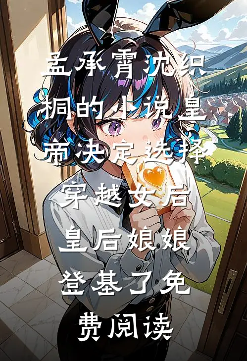 孟承霄沈织桐的小说皇帝决定选择穿越女后，皇后娘娘登基了免费阅读