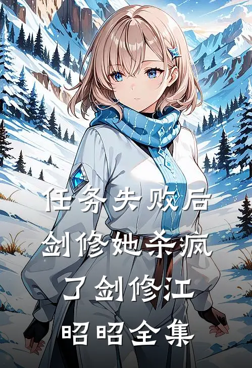 任务失败后剑修她杀疯了剑修江昭昭 全集