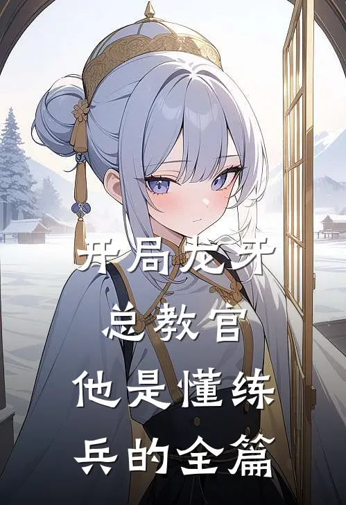 开局龙牙总教官，他是懂练兵的全篇