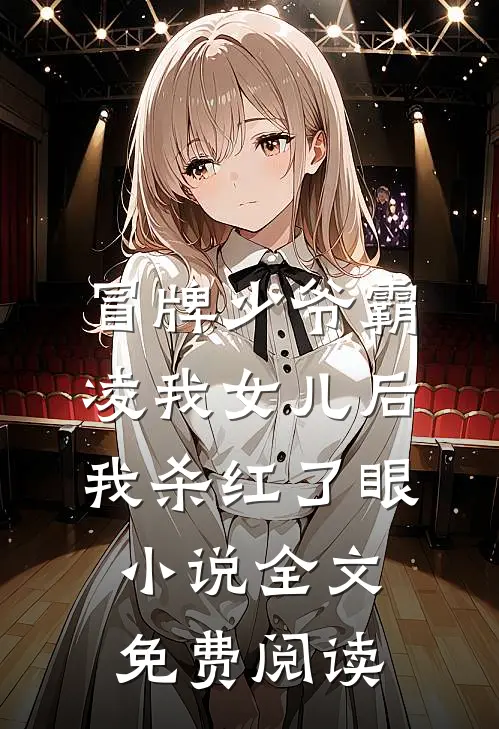 冒牌少爷霸凌我女儿后，我杀红了眼小说全文免费阅读