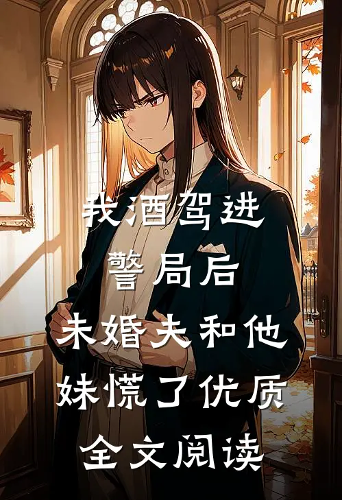我酒驾进警局后，未婚夫和他妹慌了优质全文阅读