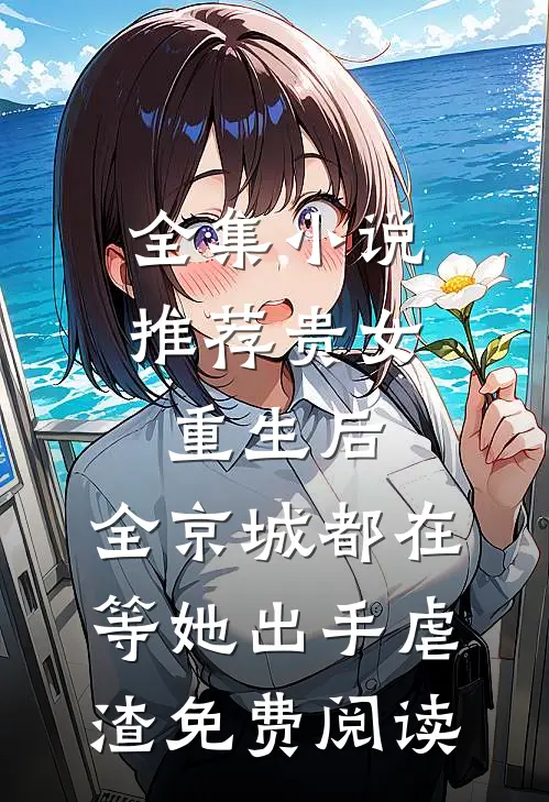 全集小说推荐贵女重生后,全京城都在等她出手虐渣免费阅读