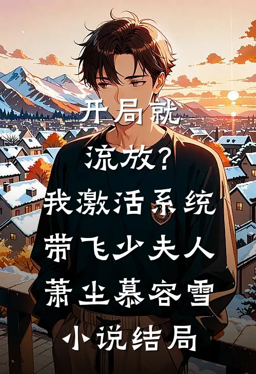 开局就流放？我激活系统带飞少夫人萧尘慕容雪小说结局