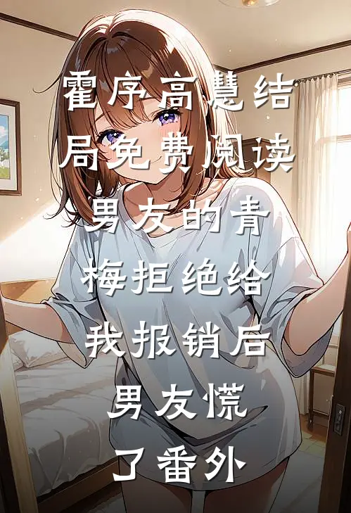 霍序高慧结局免费阅读男友的青梅拒绝给我报销后，男友慌了番外