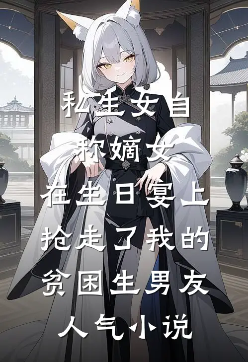 私生女自称嫡女，在生日宴上抢走了我的贫困生男友人气小说