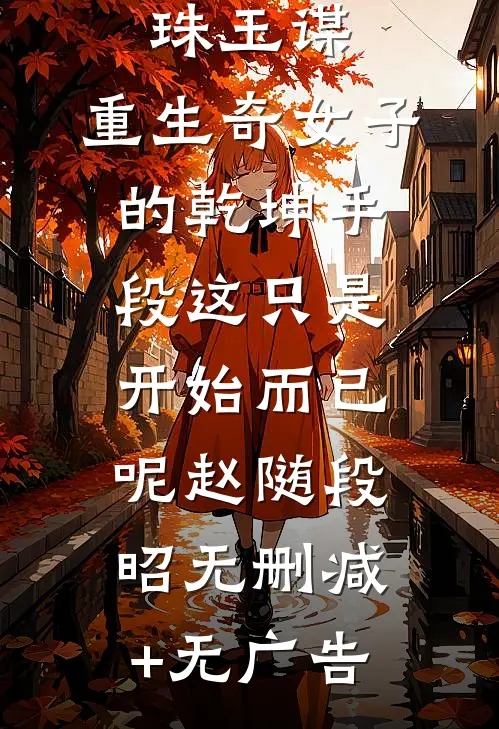 珠玉谋：重生奇女子的乾坤手段-这只是开始而已呢赵随段昭无删减+无广告