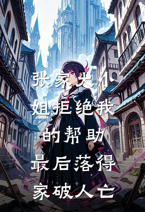 张家大小姐拒绝我的帮助，最后落得家破人亡