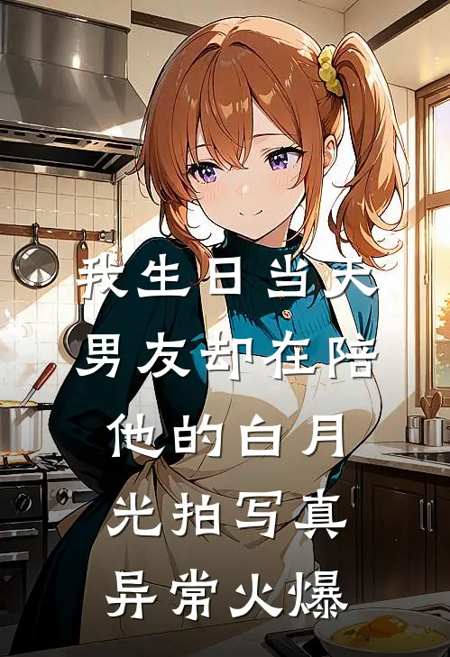 我生日当天，男友却在陪他的白月光拍写真异常火爆