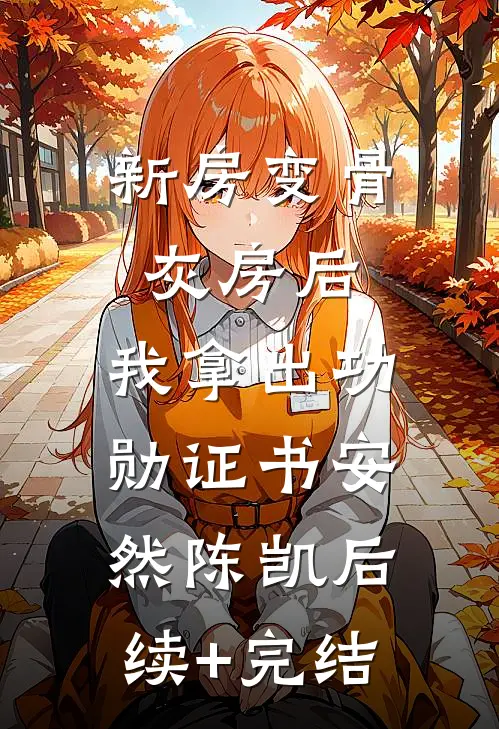 新房变骨灰房后，我拿出功勋证书安然陈凯后续+完结