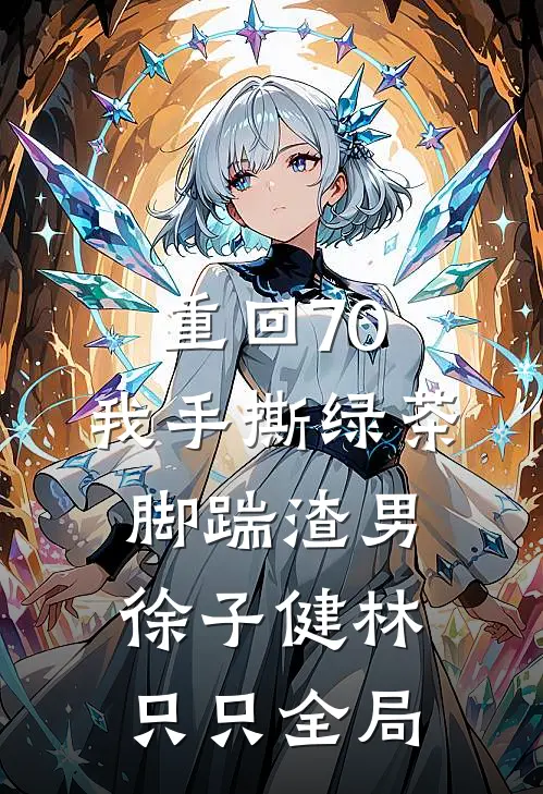 重回70，我手撕绿茶脚踹渣男徐子健林只只全局