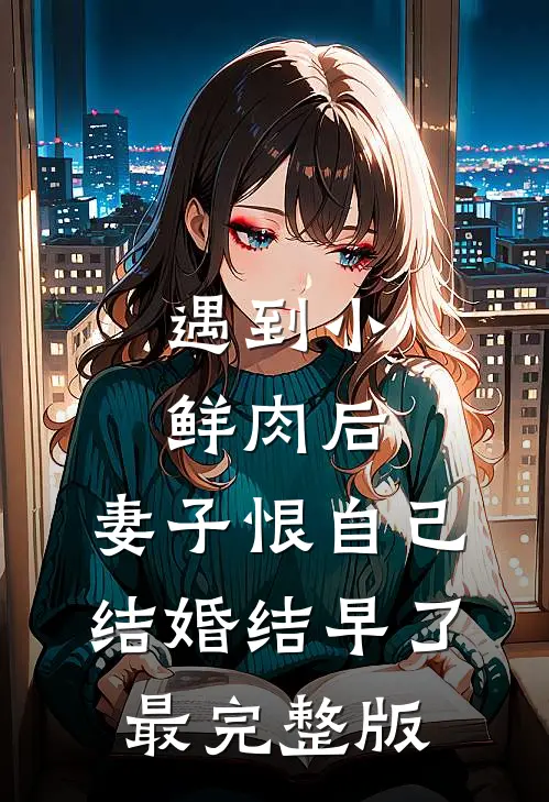 遇到小鲜肉后，妻子恨自己结婚结早了最完整版