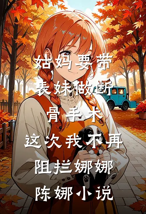 姑妈要带表妹做断骨手术，这次我不再阻拦娜娜陈娜小说