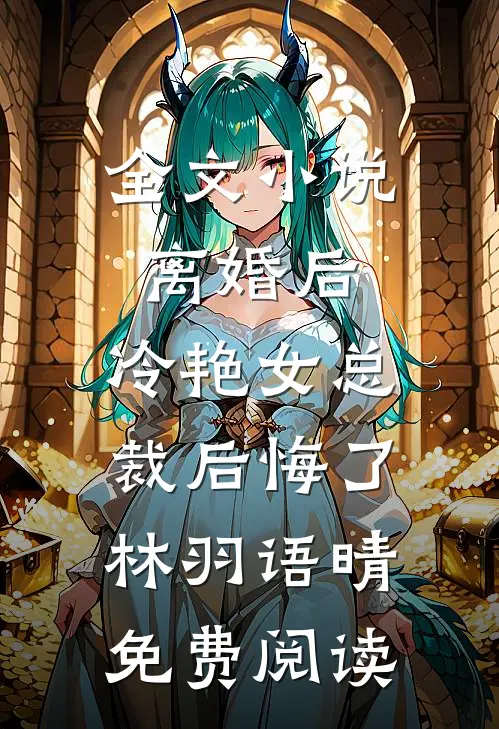 全文小说离婚后，冷艳女总裁后悔了林羽语晴免费阅读