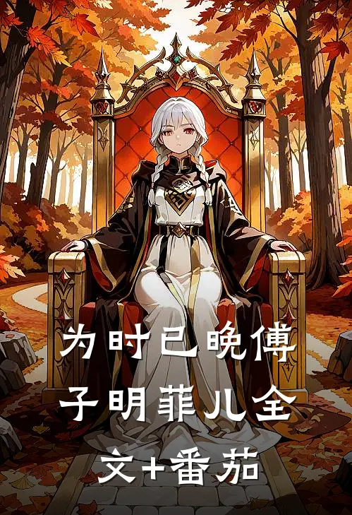 为时已晚傅子明菲儿全文+番茄