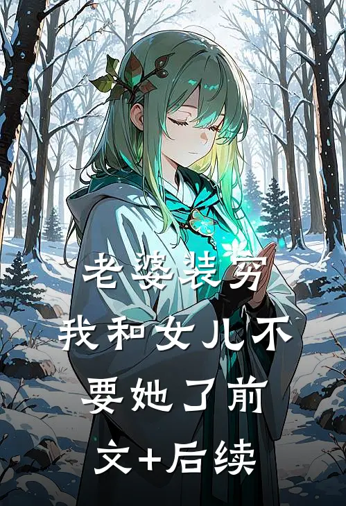 老婆装穷，我和女儿不要她了前文+后续