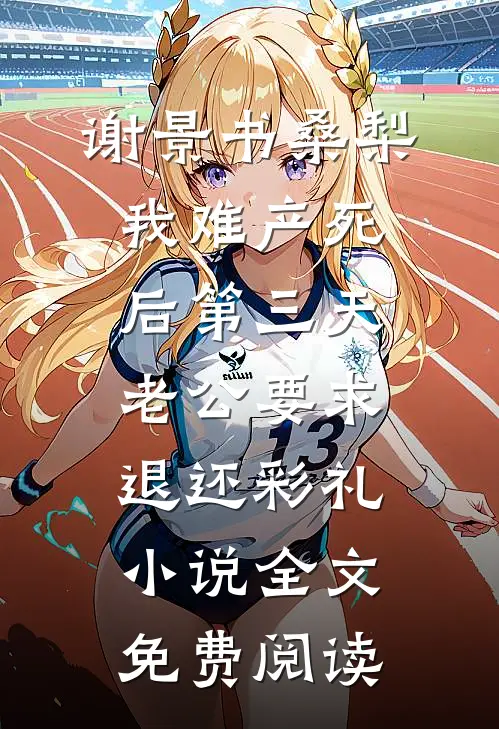 谢景书桑梨我难产死后第三天，老公要求退还彩礼小说全文免费阅读