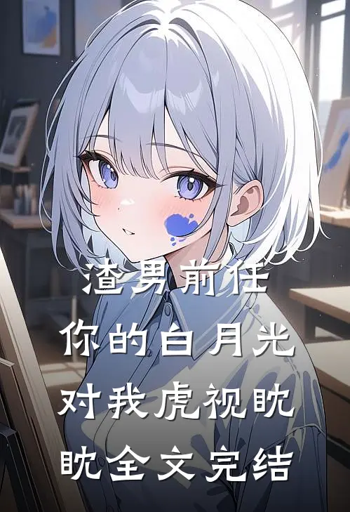 渣男前任，你的白月光对我虎视眈眈全文完结