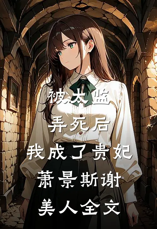 被太监弄死后，我成了贵妃萧景斯谢美人全文