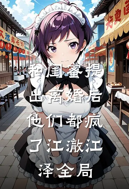 和闺蜜提出离婚后，他们都疯了江澈江泽全局
