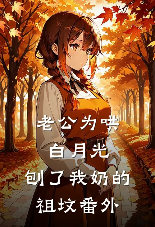 老公为哄白月光，刨了我奶的祖坟 番外