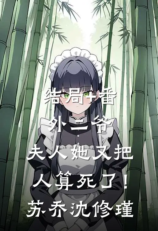 结局+番外二爷，夫人她又把人算死了！苏乔沈修瑾