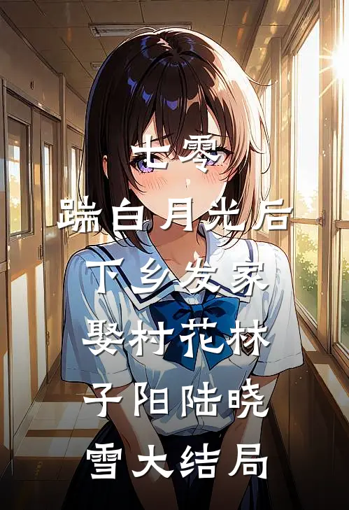 七零，踹白月光后下乡发家娶村花林子阳陆晓雪大结局