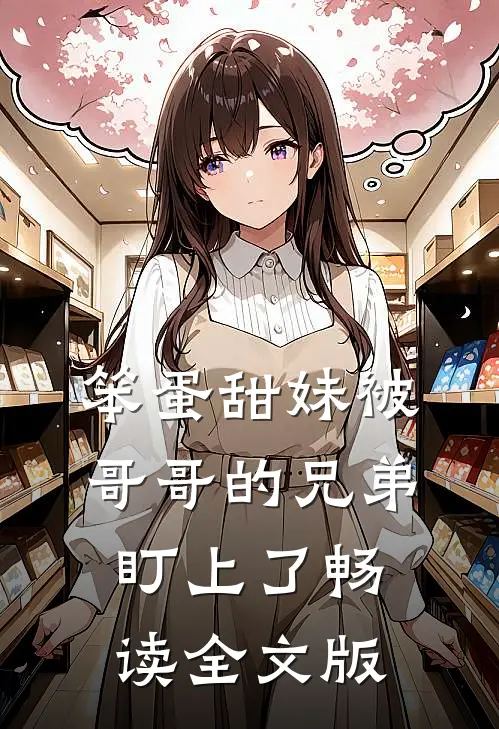 笨蛋甜妹被哥哥的兄弟盯上了畅读全文版