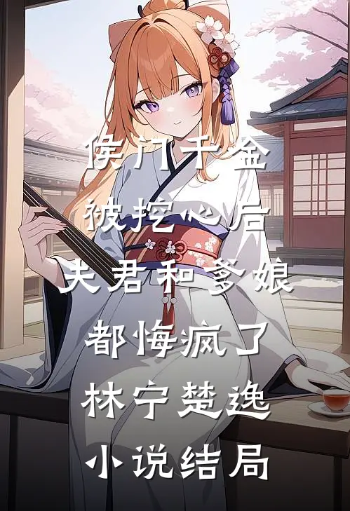 侯门千金被挖心后，夫君和爹娘都悔疯了林宁楚逸小说结局