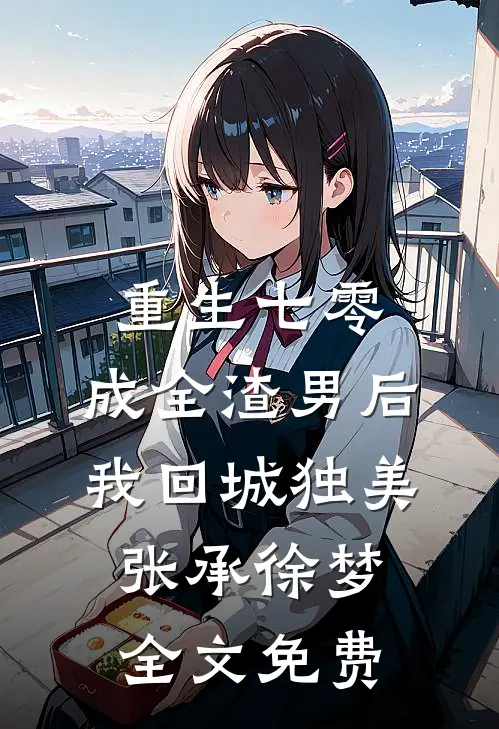 重生七零，成全渣男后我回城独美张承徐梦全文免费