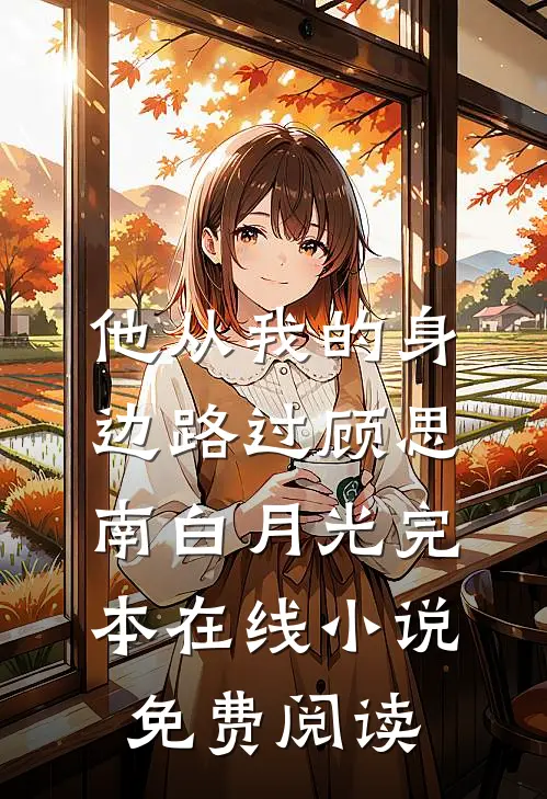他从我的身边路过顾思南白月光完本在线小说免费阅读