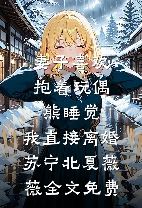 妻子喜欢抱着玩偶熊睡觉，我直接离婚苏宁北夏薇薇全文免费