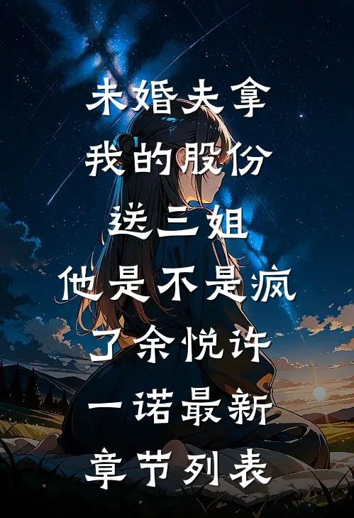 未婚夫拿我的股份送三姐，他是不是疯了余悦许一诺最新章节列表