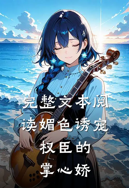 完整文本阅读媚色诱宠:权臣的掌心娇