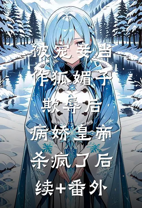 被宠妾当作狐媚子欺辱后，病娇皇帝杀疯了后续+番外