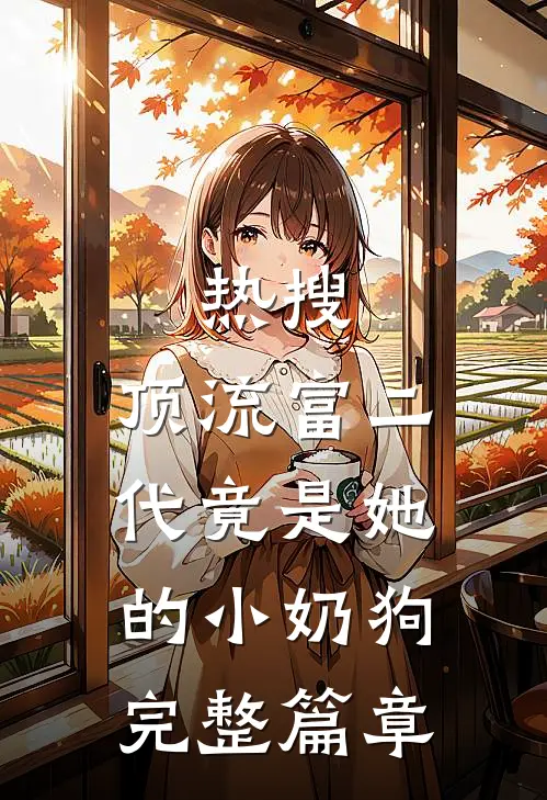 热搜：顶流富二代竟是她的小奶狗完整篇章