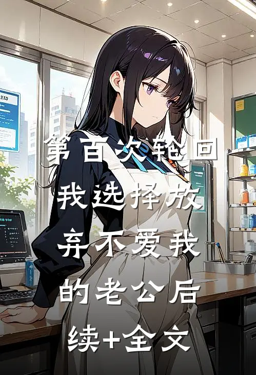 第百次轮回，我选择放弃不爱我的老公后续+全文
