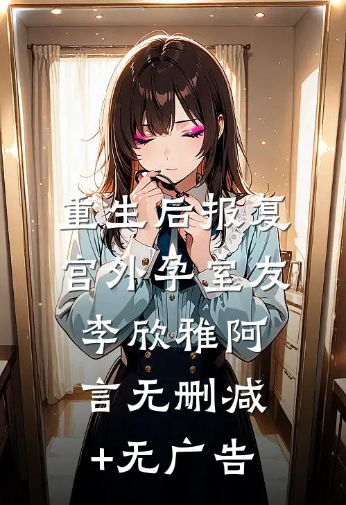 重生后报复宫外孕室友李欣雅阿言无删减+无广告